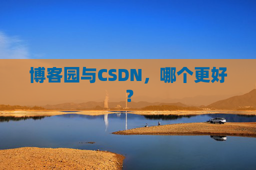 博客园与CSDN，哪个更好？
