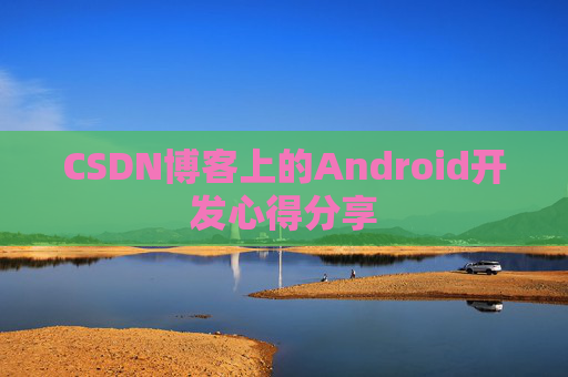 CSDN博客上的Android开发心得分享