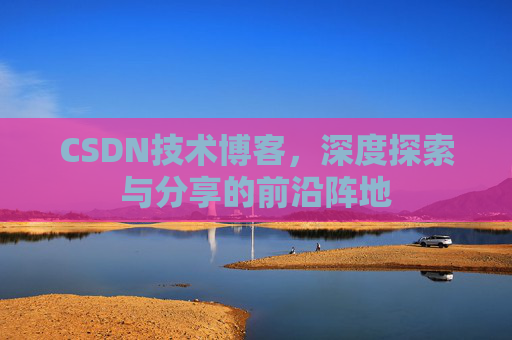 CSDN技术博客，深度探索与分享的前沿阵地